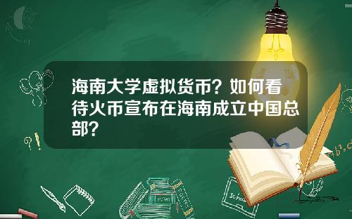 海南大学虚拟货币？如何看待火币宣布在海南成立中国总部？