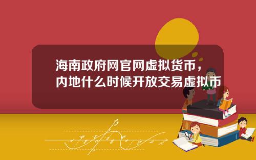 海南政府网官网虚拟货币，内地什么时候开放交易虚拟币