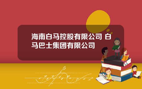 海南白马控股有限公司 白马巴士集团有限公司