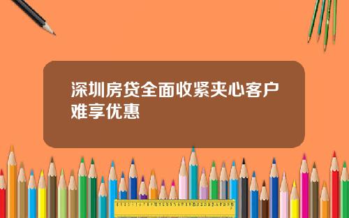 深圳房贷全面收紧夹心客户难享优惠