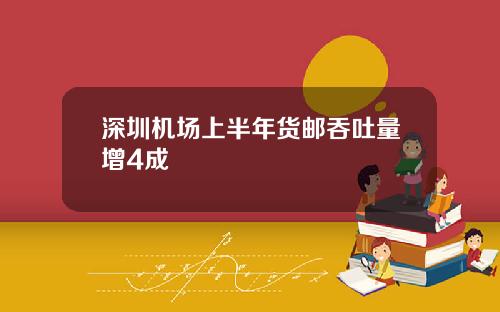 深圳机场上半年货邮吞吐量增4成