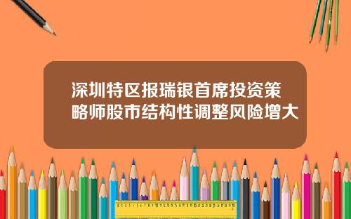 深圳特区报瑞银首席投资策略师股市结构性调整风险增大