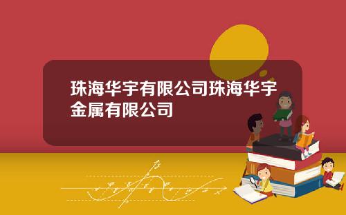 珠海华宇有限公司珠海华宇金属有限公司