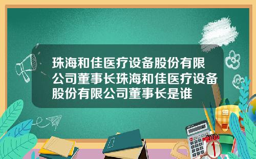 珠海和佳医疗设备股份有限公司董事长珠海和佳医疗设备股份有限公司董事长是谁