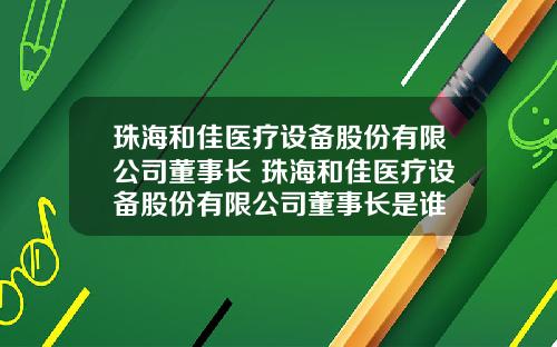 珠海和佳医疗设备股份有限公司董事长 珠海和佳医疗设备股份有限公司董事长是谁