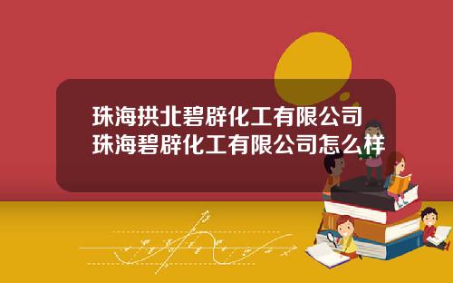 珠海拱北碧辟化工有限公司珠海碧辟化工有限公司怎么样