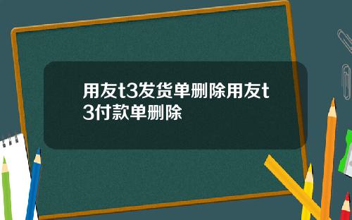 用友t3发货单删除用友t3付款单删除