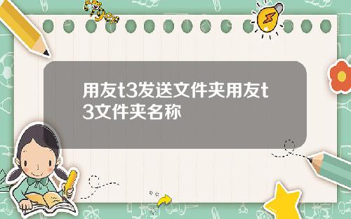用友t3发送文件夹用友t3文件夹名称