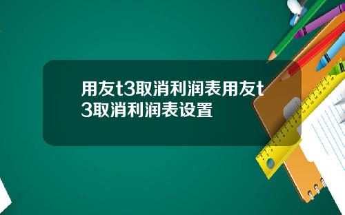 用友t3取消利润表用友t3取消利润表设置