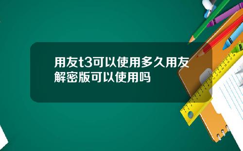 用友t3可以使用多久用友解密版可以使用吗