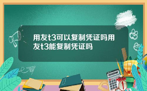 用友t3可以复制凭证吗用友t3能复制凭证吗
