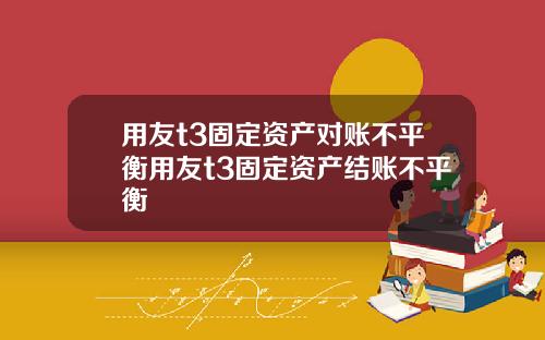 用友t3固定资产对账不平衡用友t3固定资产结账不平衡
