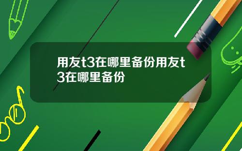 用友t3在哪里备份用友t3在哪里备份