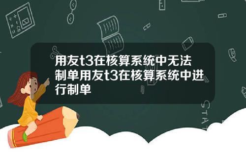 用友t3在核算系统中无法制单用友t3在核算系统中进行制单