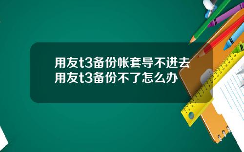 用友t3备份帐套导不进去用友t3备份不了怎么办