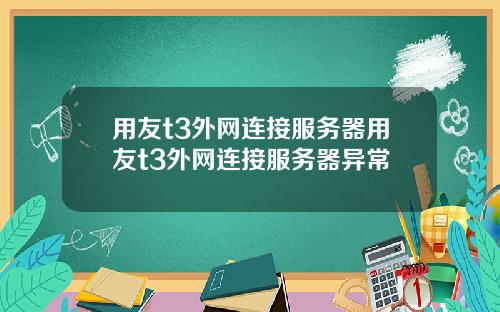 用友t3外网连接服务器用友t3外网连接服务器异常