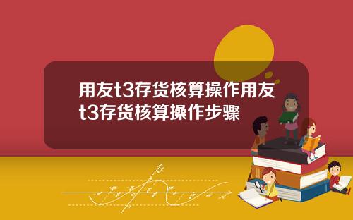用友t3存货核算操作用友t3存货核算操作步骤