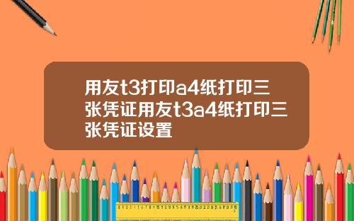用友t3打印a4纸打印三张凭证用友t3a4纸打印三张凭证设置