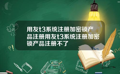 用友t3系统注册加密锁产品注册用友t3系统注册加密锁产品注册不了