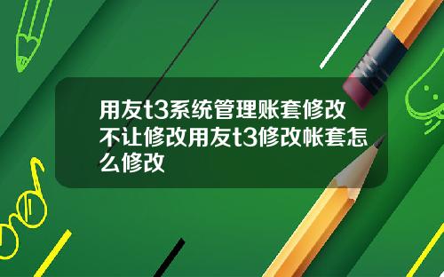 用友t3系统管理账套修改不让修改用友t3修改帐套怎么修改