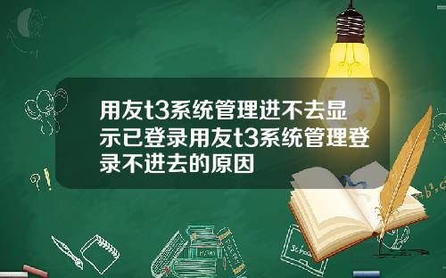 用友t3系统管理进不去显示已登录用友t3系统管理登录不进去的原因