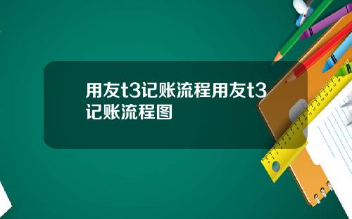 用友t3记账流程用友t3记账流程图