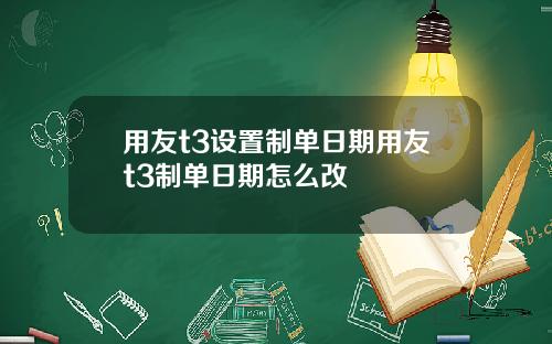 用友t3设置制单日期用友t3制单日期怎么改