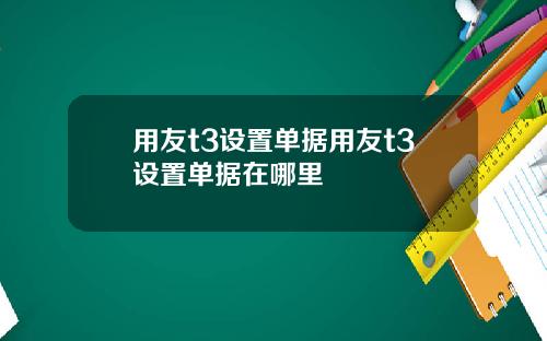 用友t3设置单据用友t3设置单据在哪里