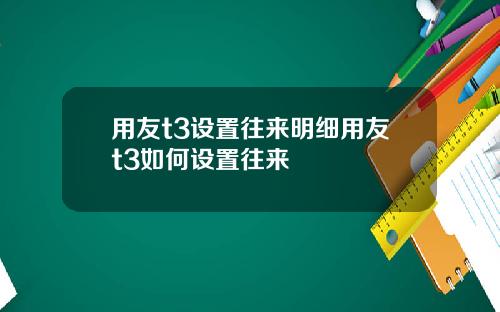 用友t3设置往来明细用友t3如何设置往来