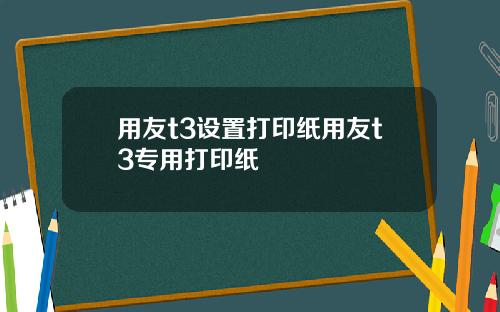 用友t3设置打印纸用友t3专用打印纸