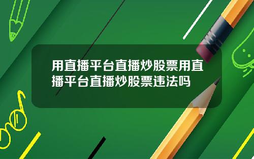 用直播平台直播炒股票用直播平台直播炒股票违法吗