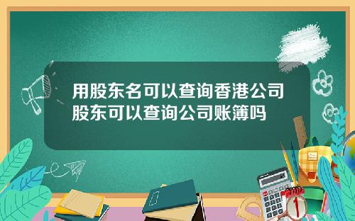 用股东名可以查询香港公司股东可以查询公司账簿吗
