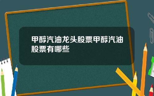 甲醇汽油龙头股票甲醇汽油股票有哪些