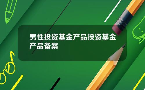 男性投资基金产品投资基金产品备案