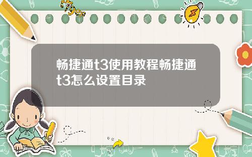 畅捷通t3使用教程畅捷通t3怎么设置目录