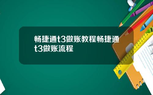 畅捷通t3做账教程畅捷通t3做账流程