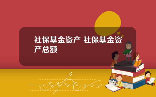 社保基金资产 社保基金资产总额
