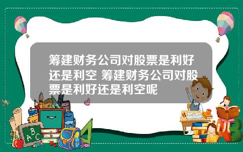 筹建财务公司对股票是利好还是利空 筹建财务公司对股票是利好还是利空呢