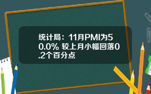 统计局：11月PMI为50.0% 较上月小幅回落0.2个百分点