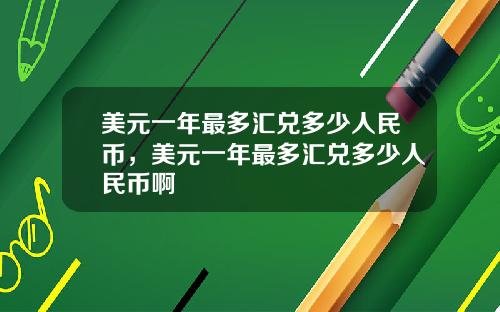 美元一年最多汇兑多少人民币，美元一年最多汇兑多少人民币啊
