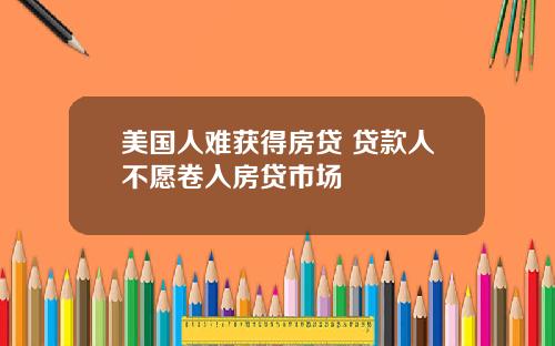 美国人难获得房贷 贷款人不愿卷入房贷市场