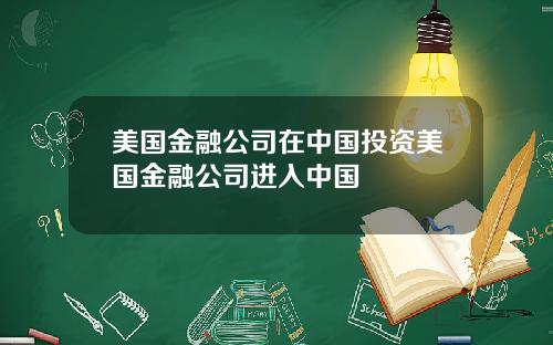 美国金融公司在中国投资美国金融公司进入中国