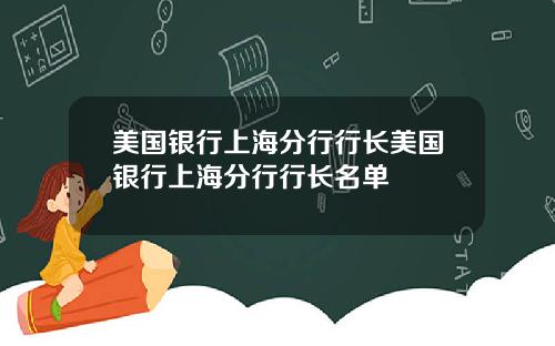 美国银行上海分行行长美国银行上海分行行长名单