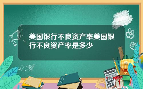 美国银行不良资产率美国银行不良资产率是多少