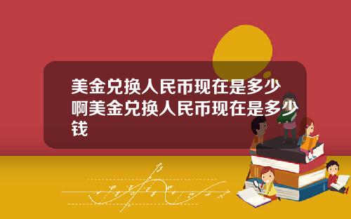 美金兑换人民币现在是多少啊美金兑换人民币现在是多少钱