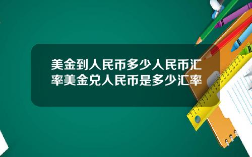 美金到人民币多少人民币汇率美金兑人民币是多少汇率