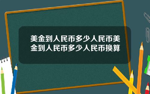 美金到人民币多少人民币美金到人民币多少人民币换算