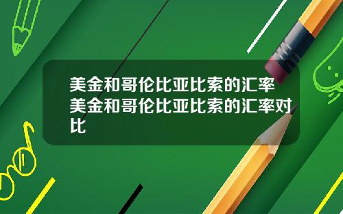 美金和哥伦比亚比索的汇率美金和哥伦比亚比索的汇率对比