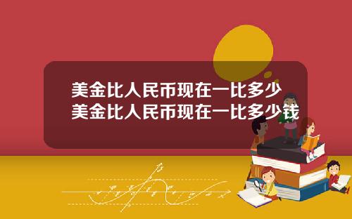 美金比人民币现在一比多少美金比人民币现在一比多少钱