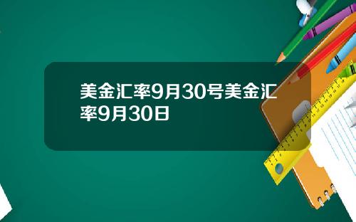 美金汇率9月30号美金汇率9月30日